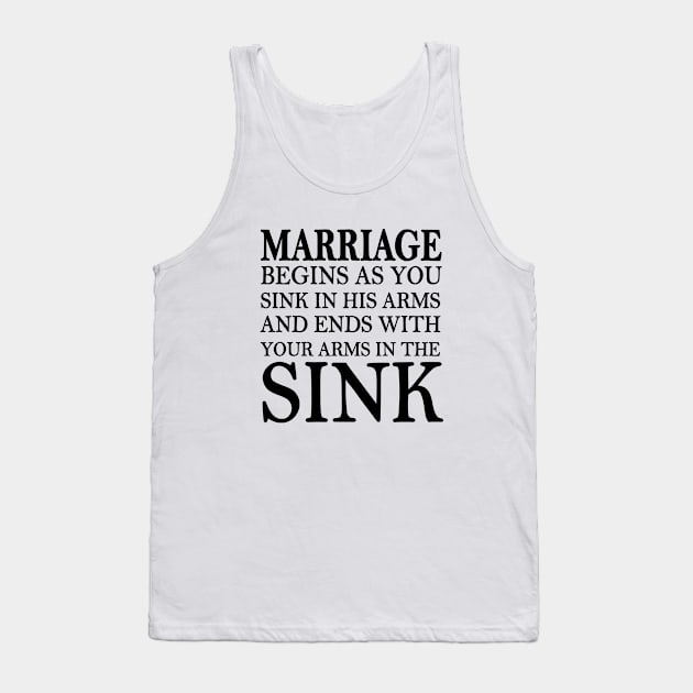 marriage begins as you sink in his arms and end with your arms in the sink Tank Top by yesssd